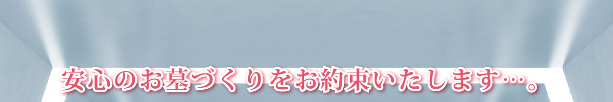 安心の墓石・お墓づくりをお約束いたします…。